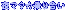 夜マタカ乗り合い  